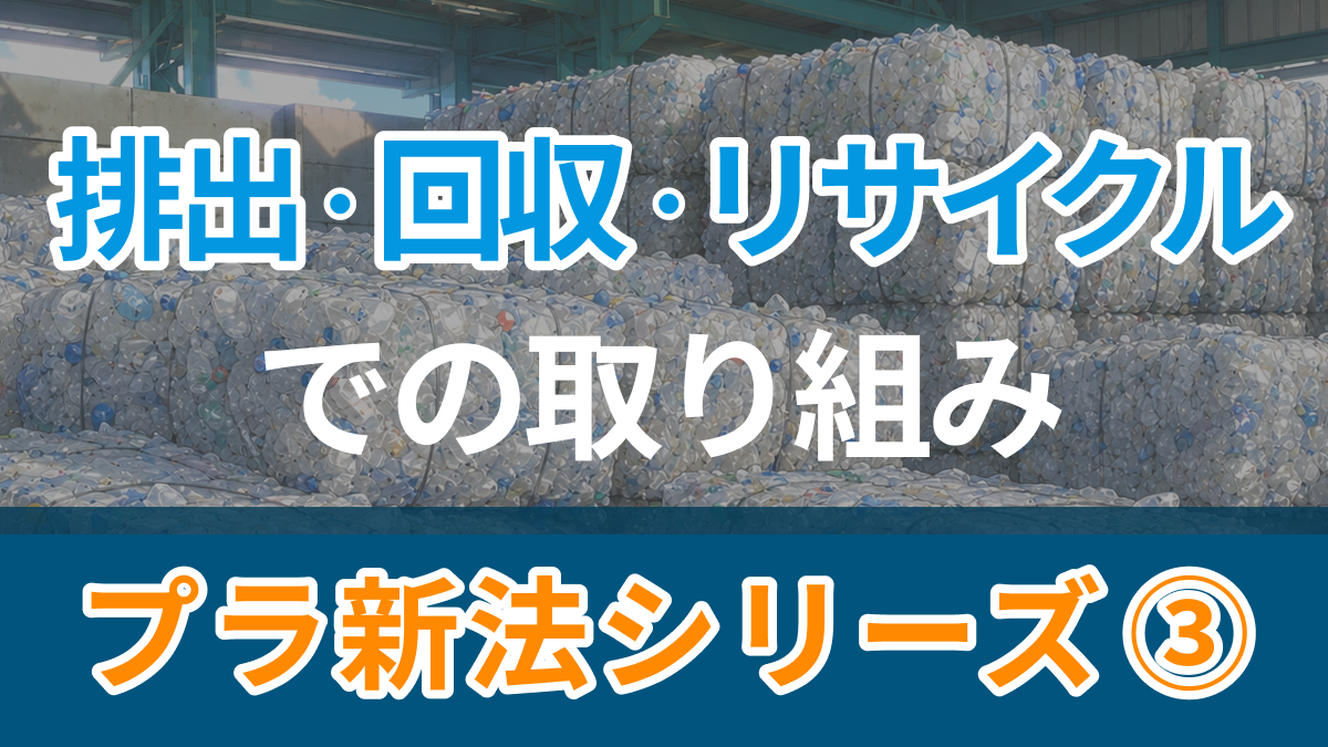 シリーズ「プラスチックに係る資源循環の促進等に関する法律」の廃棄物管理への影響 第3回「排出・回収・リサイクル段階」の取り組み