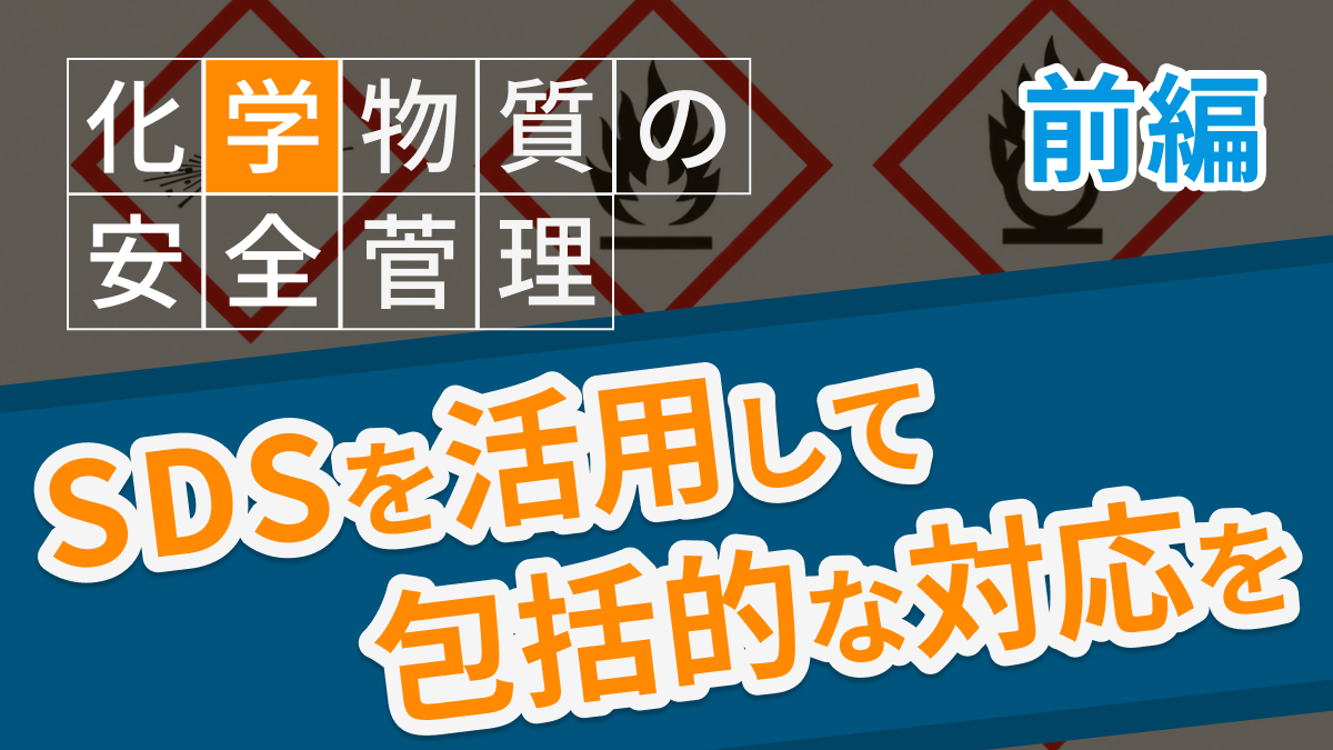 化学物質の安全管理【前編】<br/>SDSを活用して、包括的な対応を