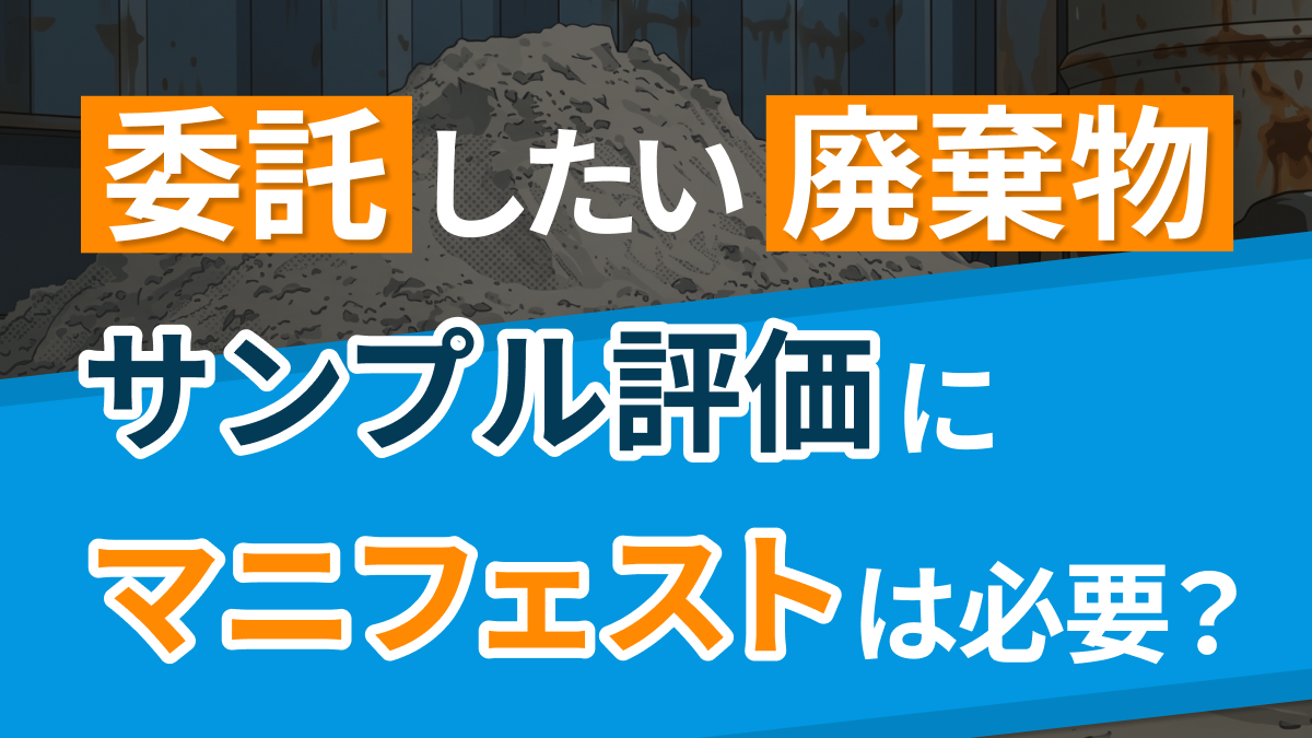 委託したい廃棄物のサンプル評価にマニフェストは必要？