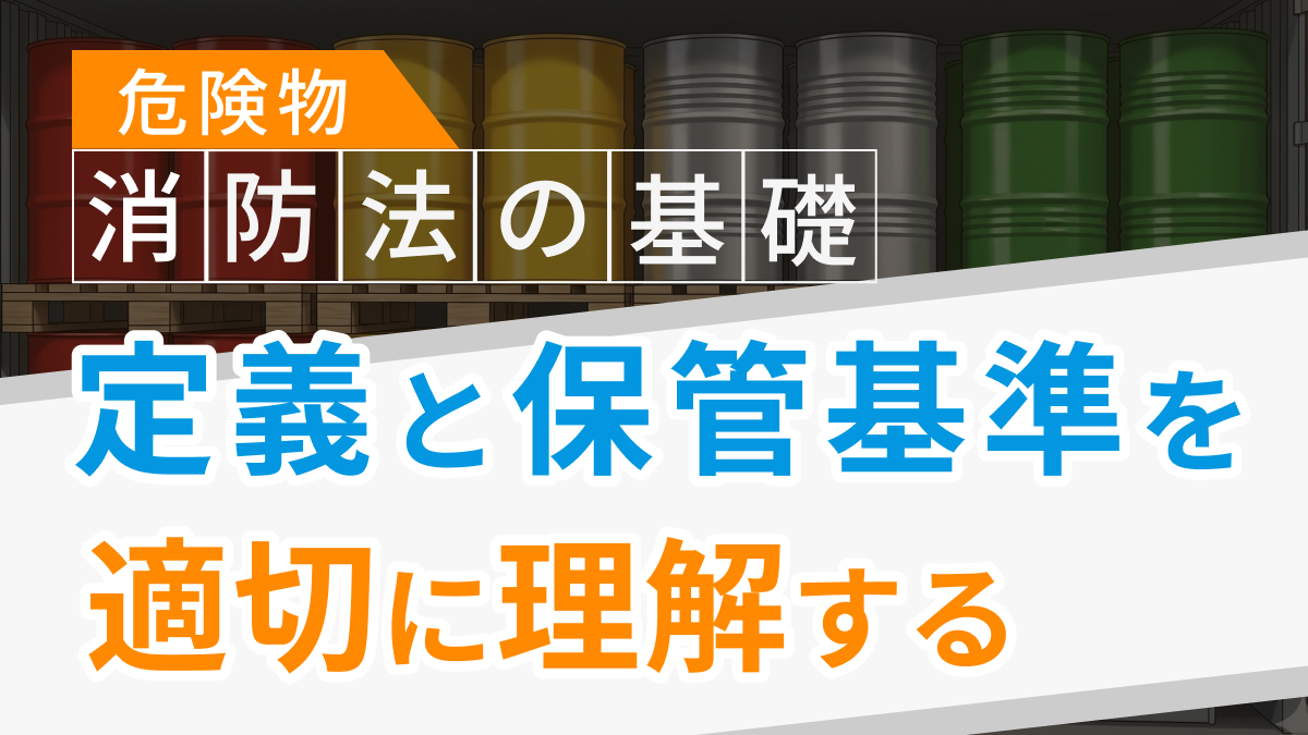 消防法の基礎<br>～危険物等、それぞれの定義と保管基準を適切に理解する～