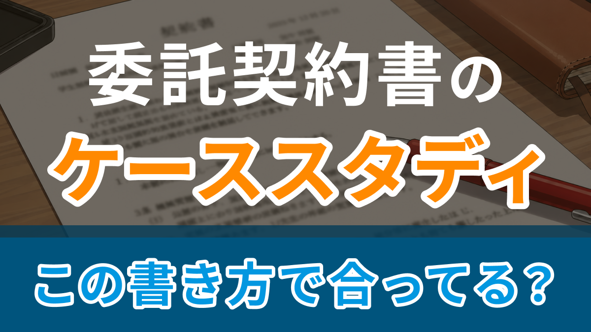 委託契約書作成のケーススタディ ：この書き方で合ってる？